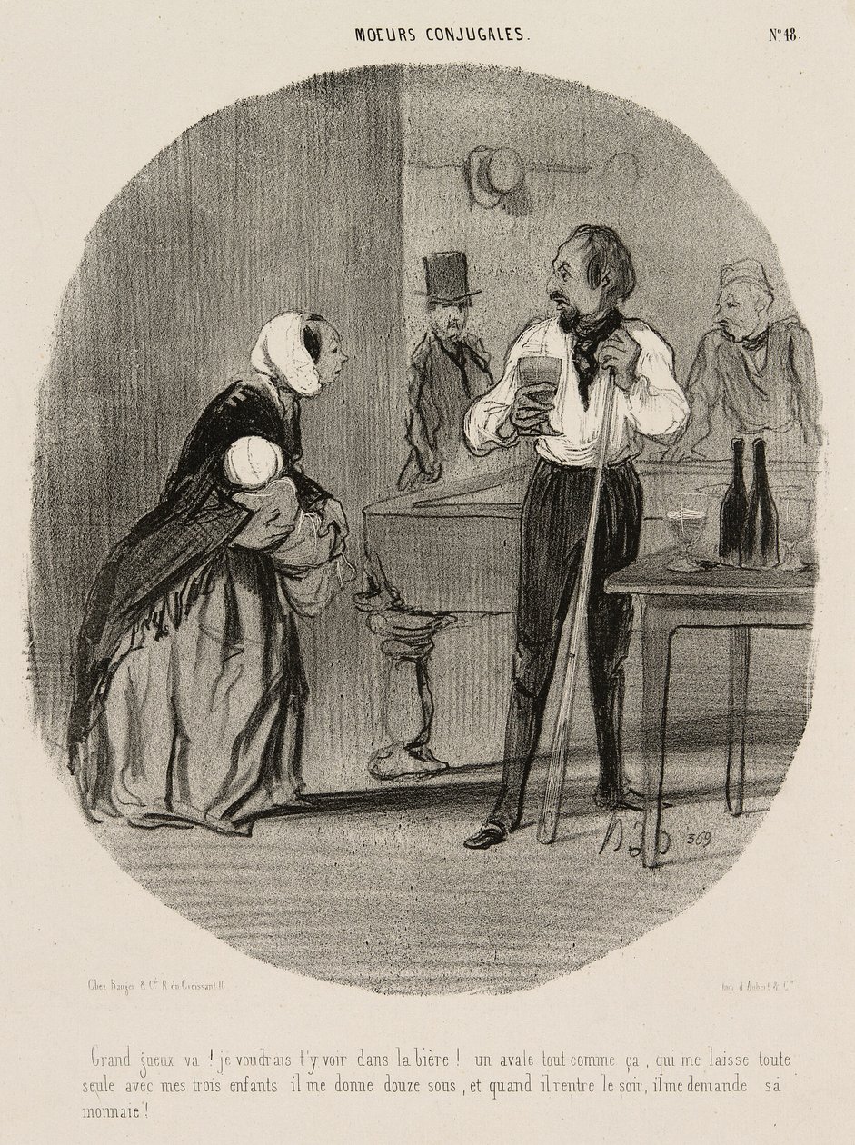 "Espèce de clochard ! Je voudrais te voir te noyer dans ta bière ! Me laissant ainsi seule avec mes trois enfants, il me donne douze sous, et quand il revient le soir, il demande sa monnaie !", planche 48 de Mœurs Conjugales - Honoré Victorin Daumier
