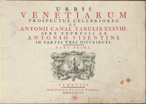 Urbis Venetiarum Prospectus Celebriores, Ex Antonii Canal Tabulis XXXVIII. Aere Expressi ab Antonio Visentini in Partes Tres Distributi. Pars Prima [-Pars Tertia] - Antonio Visentini