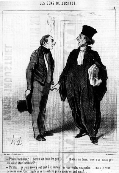 Perdu, monsieur... perdu sur tous les points... et vous me dites encore ce matin que ma cause était excellente... Parbleu... je suis toujours prêt à la soutenir si vous voulez faire appel... mais je vous préviens que devant la Cour Royale, je ne la soutien - Honoré Daumier